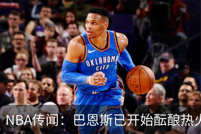 NBA传闻：巴恩斯已开始酝酿热火队字母哥与尼克斯队唐斯交易方案
